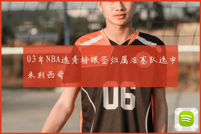 03年NBA选秀榜眼签归属活塞队选中米利西奇