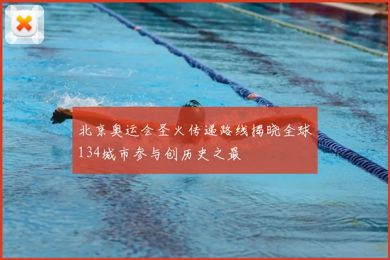 北京奥运会圣火传递路线揭晓全球134城市参与创历史之最
