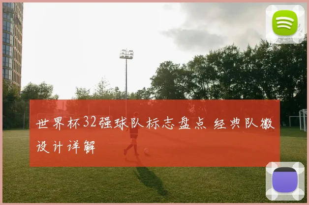 世界杯32强球队标志盘点 经典队徽设计详解
