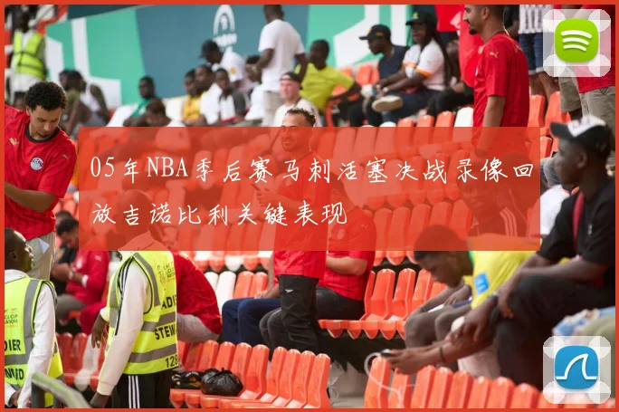 05年NBA季后赛马刺活塞决战录像回放吉诺比利关键表现