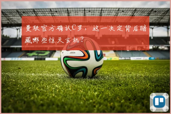 曼联官方确认C罗，这一决定背后暗藏哪些惊天玄机？