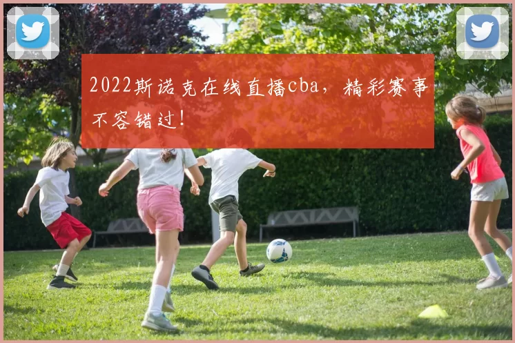 2022斯诺克在线直播cba，精彩赛事不容错过！