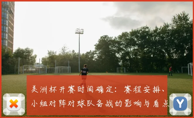 美洲杯开赛时间确定：赛程安排、小组对阵对球队备战的影响与看点